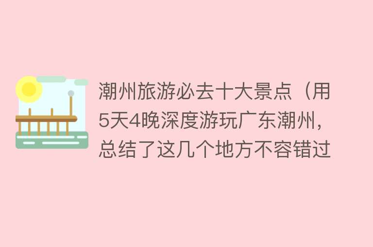 潮州旅游必去十大景点（用5天4晚深度游玩广东潮州，总结了这几个地方不容错过！收藏）