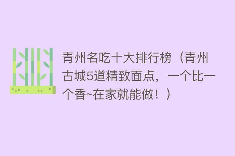 青州名吃十大排行榜（青州古城5道精致面点，一个比一个香~在家就能做！）