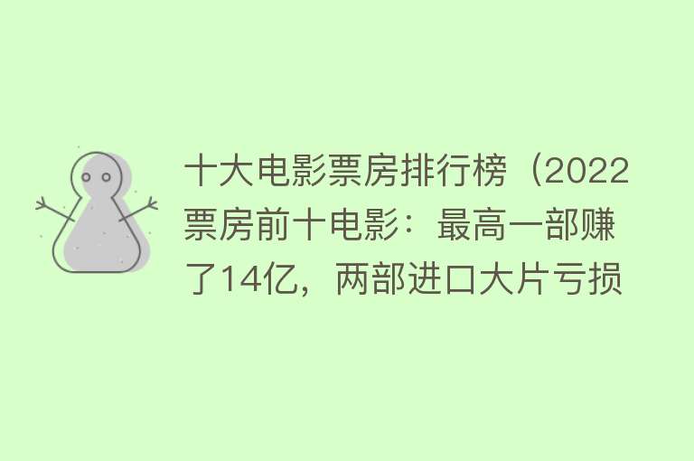 十大电影票房排行榜（2022票房前十电影：最高一部赚了14亿，两部进口大片亏损） 