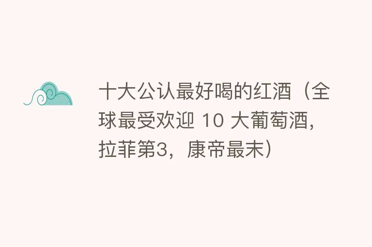 十大公认最好喝的红酒（全球最受欢迎 10 大葡萄酒，拉菲第3，康帝最末） 