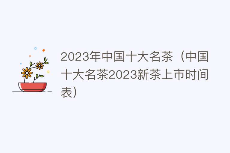 2023年中国十大名茶（中国十大名茶2023新茶上市时间表）