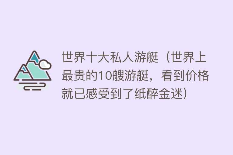 世界十大私人游艇（世界上最贵的10艘游艇，看到价格就已感受到了纸醉金迷） 