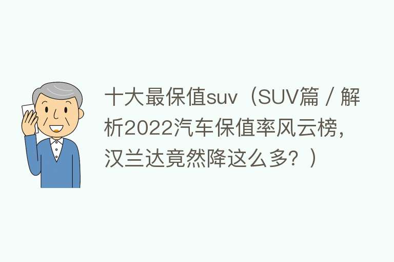 十大最保值suv（SUV篇／解析2022汽车保值率风云榜，汉兰达竟然降这么多？） 