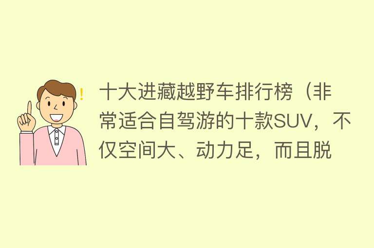 十大进藏越野车排行榜（非常适合自驾游的十款SUV，不仅空间大、动力足，而且脱困能力强） 