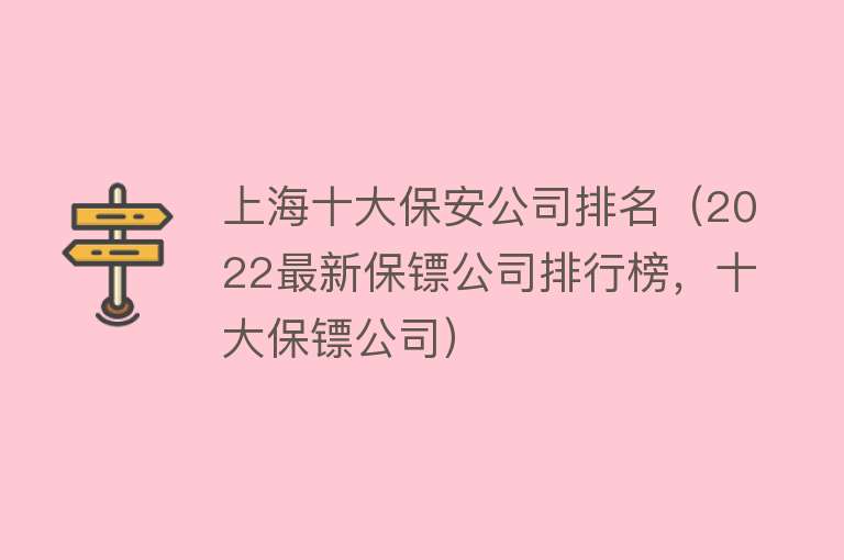 上海十大保安公司排名（2022最新保镖公司排行榜，十大保镖公司）