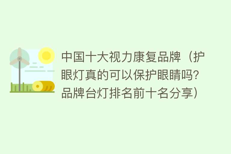 中国十大视力康复品牌（护眼灯真的可以保护眼睛吗？品牌台灯排名前十名分享） 