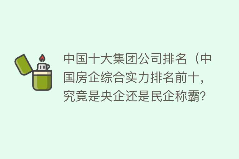 中国十大集团公司排名（中国房企综合实力排名前十，究竟是央企还是民企称霸？）