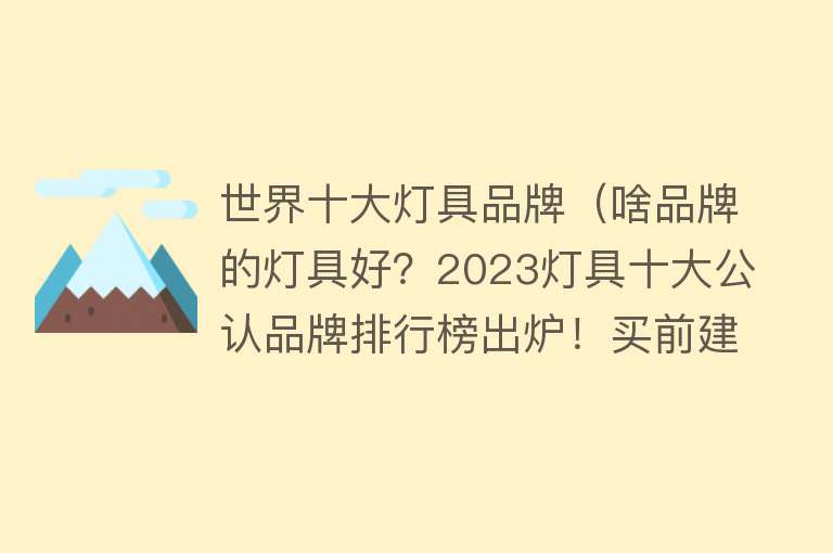 世界十大灯具品牌（啥品牌的灯具好？2023灯具十大公认品牌排行榜出炉！买前建议收藏）