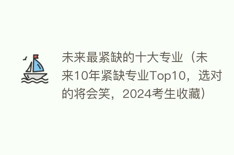 未来最紧缺的十大专业（未来10年紧缺专业Top10，选对的将会笑，2024考生收藏）