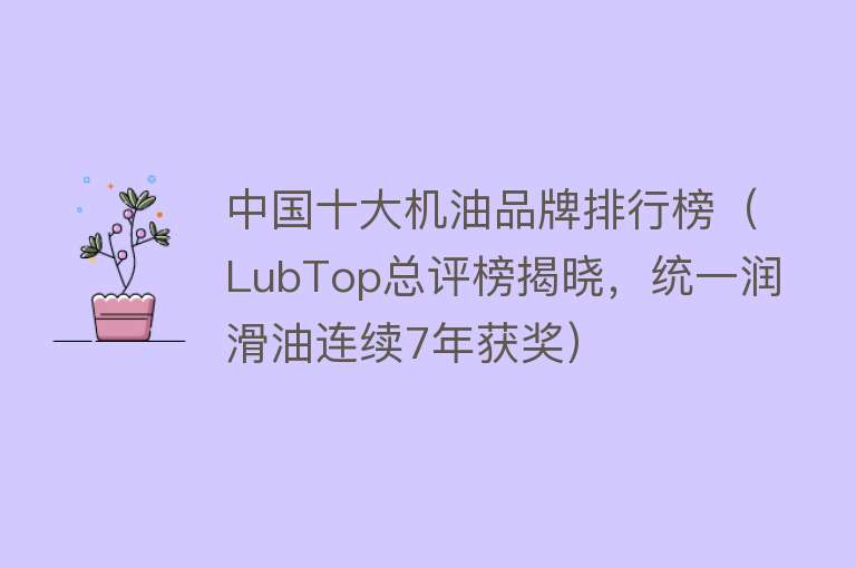 中国十大机油品牌排行榜（LubTop总评榜揭晓，统一润滑油连续7年获奖） 