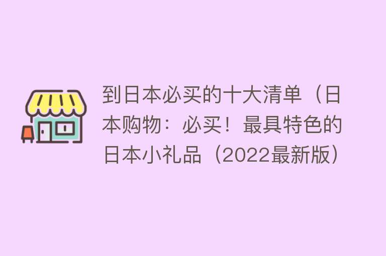 到日本必买的十大清单（日本购物：必买！最具特色的日本小礼品（2022最新版））