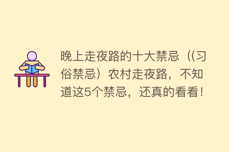 晚上走夜路的十大禁忌（(习俗禁忌）农村走夜路，不知道这5个禁忌，还真的看看！） 