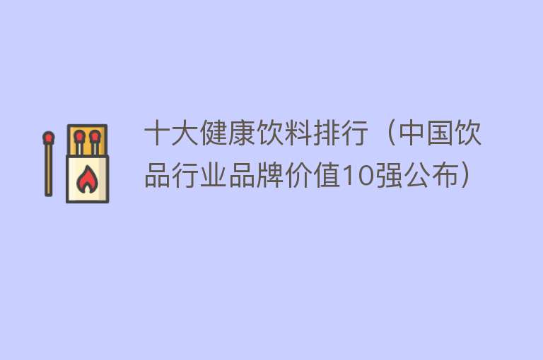 十大健康饮料排行（中国饮品行业品牌价值10强公布） 