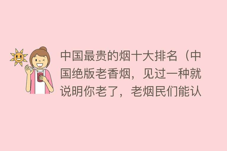 中国最贵的烟十大排名（中国绝版老香烟，见过一种就说明你老了，老烟民们能认出几个？）