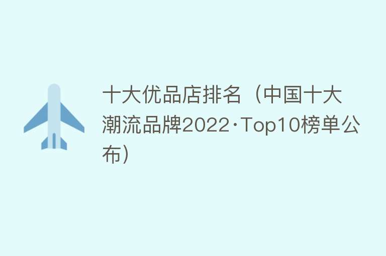 十大优品店排名（中国十大潮流品牌2022·Top10榜单公布） 