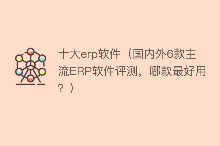 十大erp软件（国内外6款主流ERP软件评测，哪款最好用？）