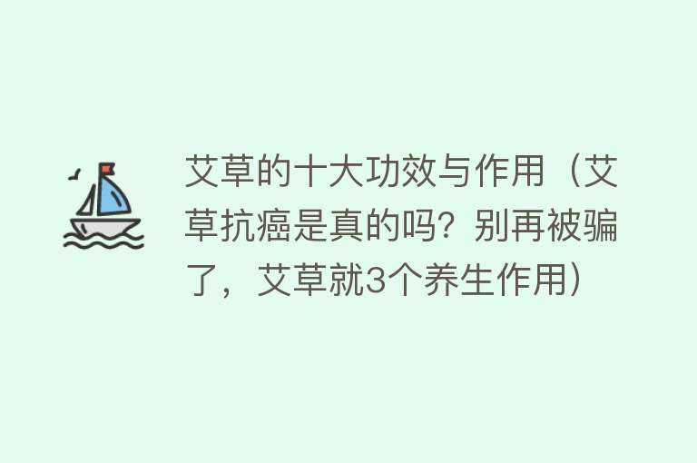 艾草的十大功效与作用（艾草抗癌是真的吗？别再被骗了，艾草就3个养生作用）