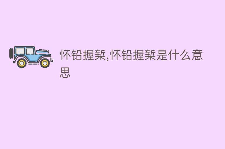 怀铅握椠,怀铅握椠是什么意思 