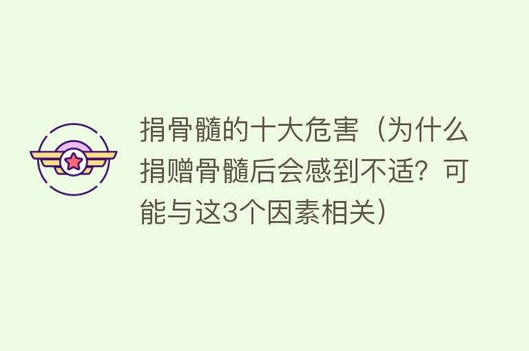 捐骨髓的十大危害（为什么捐赠骨髓后会感到不适？可能与这3个因素相关）