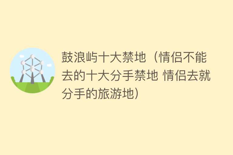 鼓浪屿十大禁地（情侣不能去的十大分手禁地 情侣去就分手的旅游地）