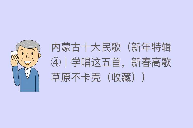 内蒙古十大民歌（新年特辑④｜学唱这五首，新春高歌草原不卡壳（收藏））