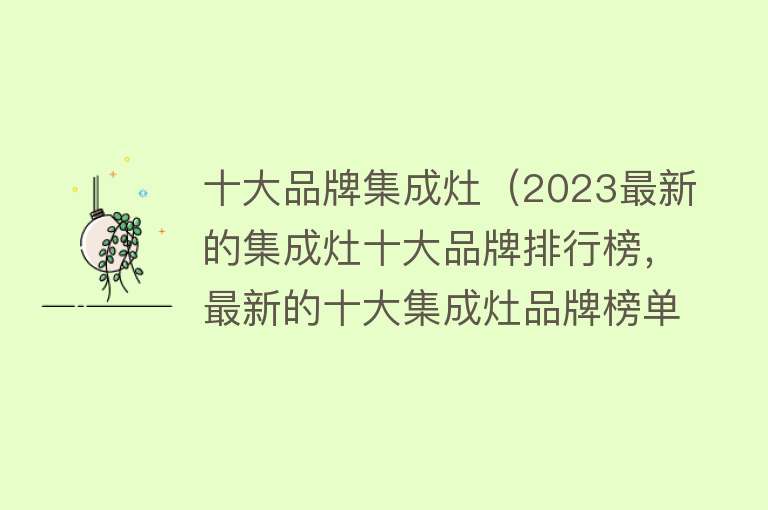 十大品牌集成灶（2023最新的集成灶十大品牌排行榜，最新的十大集成灶品牌榜单）