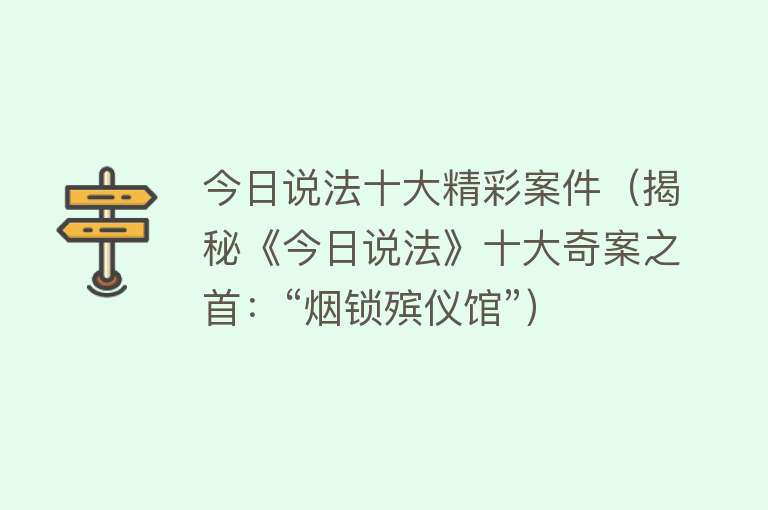 今日说法十大精彩案件（揭秘《今日说法》十大奇案之首：“烟锁殡仪馆”）