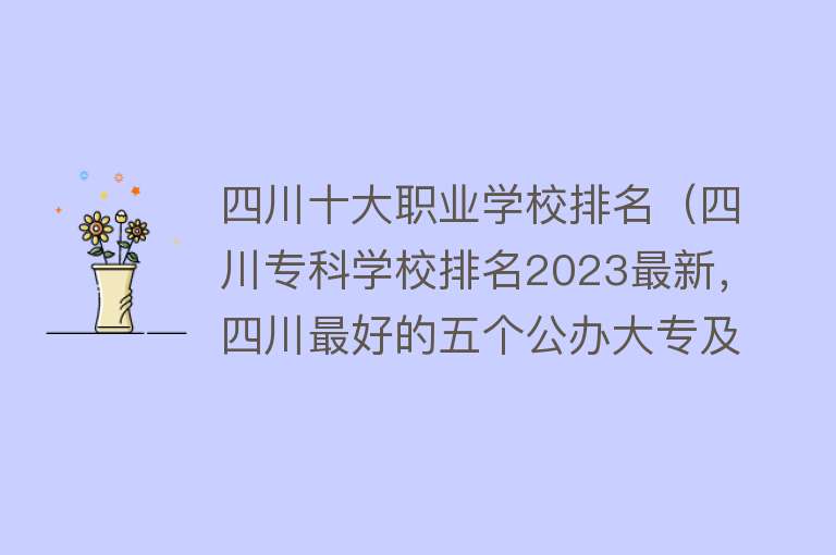 四川十大职业学校排名（四川专科学校排名2023最新，四川最好的五个公办大专及分数线） 