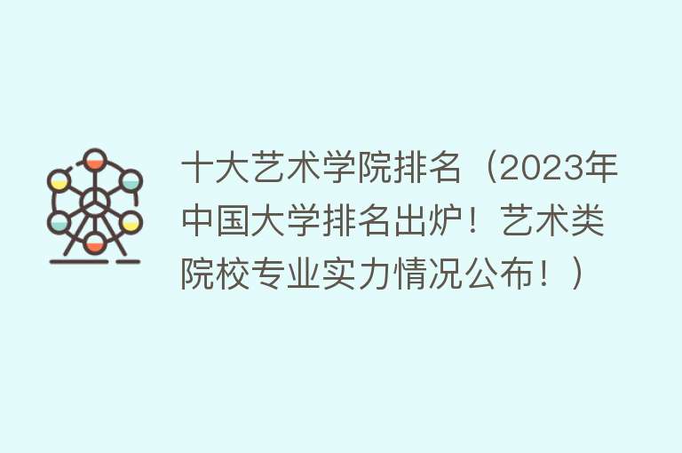 十大艺术学院排名（2023年中国大学排名出炉！艺术类院校专业实力情况公布！） 