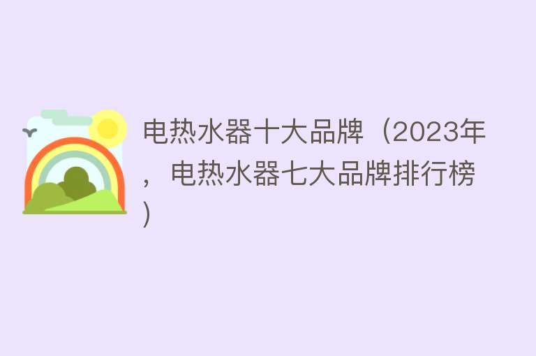 电热水器十大品牌（2023年，电热水器七大品牌排行榜）