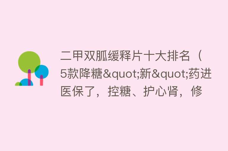 二甲双胍缓释片十大排名（5款降糖"新"药进医保了，控糖、护心肾，修复胰岛功能，看看有适合你的吗） 