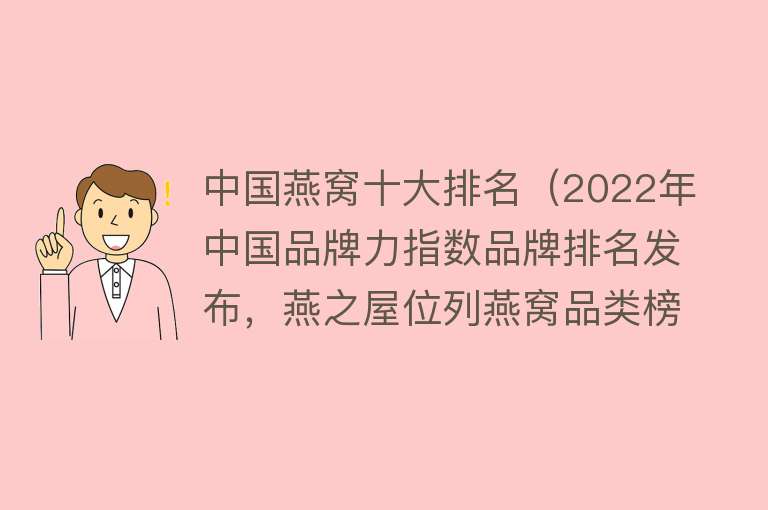 中国燕窝十大排名（2022年中国品牌力指数品牌排名发布，燕之屋位列燕窝品类榜首） 