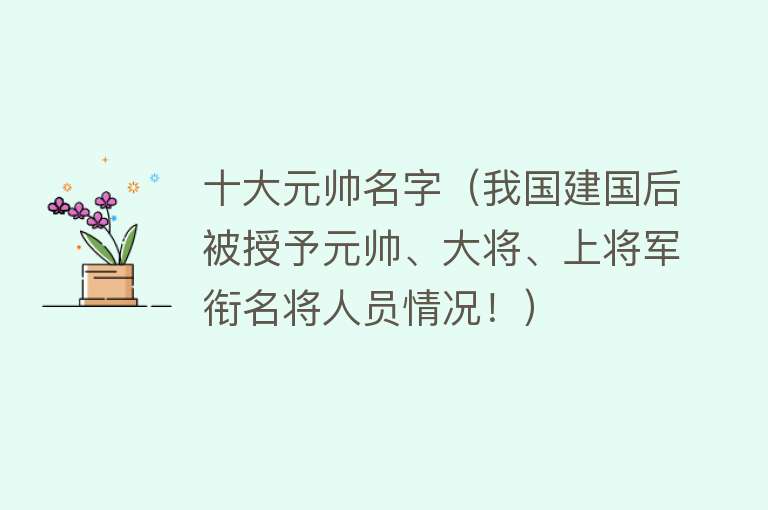 十大元帅名字（我国建国后被授予元帅、大将、上将军衔名将人员情况！）