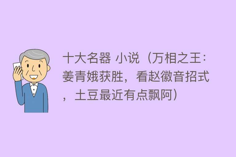 十大名器 小说（万相之王：姜青娥获胜，看赵徽音招式，土豆最近有点飘阿）