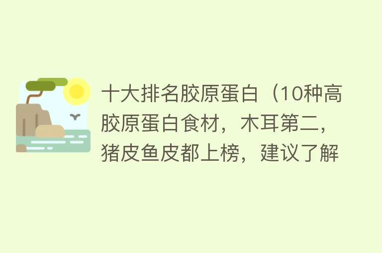 十大排名胶原蛋白（10种高胶原蛋白食材，木耳第二，猪皮鱼皮都上榜，建议了解下）