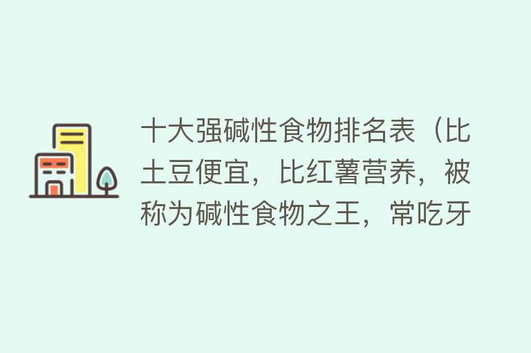 十大强碱性食物排名表（比土豆便宜，比红薯营养，被称为碱性食物之王，常吃牙口好睡眠好）