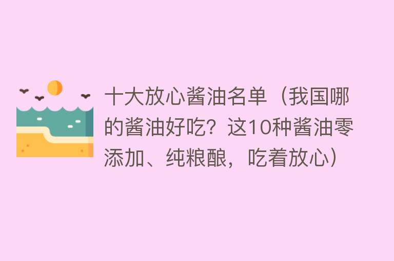 十大放心酱油名单（我国哪的酱油好吃？这10种酱油零添加、纯粮酿，吃着放心）