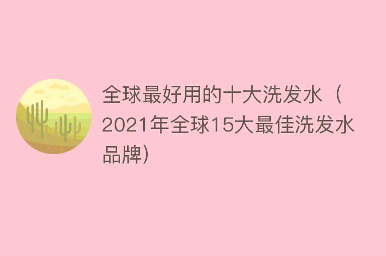 全球最好用的十大洗发水（2021年全球15大最佳洗发水品牌） 