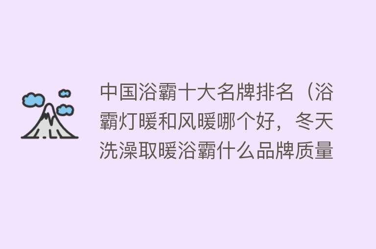 中国浴霸十大名牌排名（浴霸灯暖和风暖哪个好，冬天洗澡取暖浴霸什么品牌质量好？）