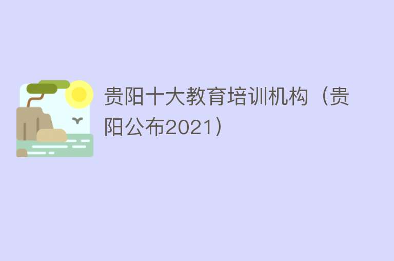 贵阳十大教育培训机构（贵阳公布2021） 