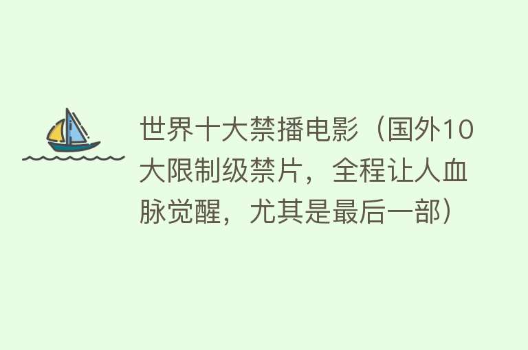 世界十大禁播电影（国外10大限制级禁片，全程让人血脉觉醒，尤其是最后一部） 