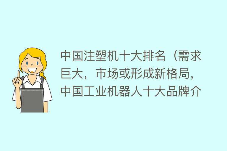 中国注塑机十大排名（需求巨大，市场或形成新格局，中国工业机器人十大品牌介绍） 