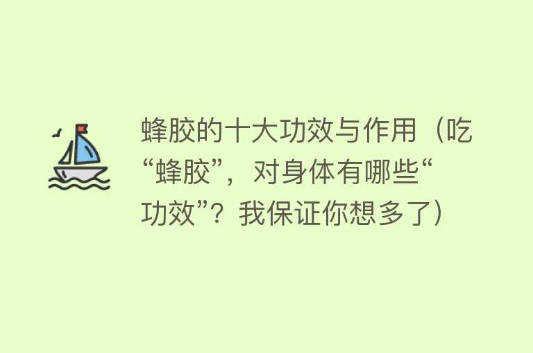 蜂胶的十大功效与作用（吃“蜂胶”，对身体有哪些“功效”？我保证你想多了）