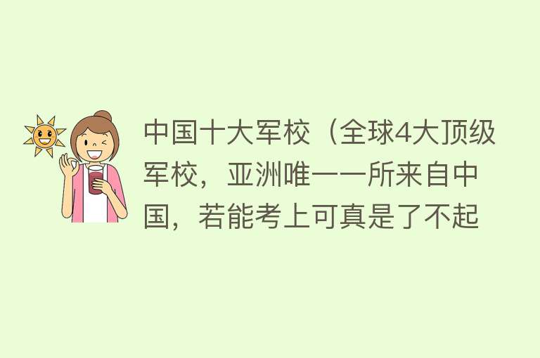 中国十大军校（全球4大顶级军校，亚洲唯一一所来自中国，若能考上可真是了不起）