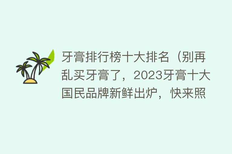 牙膏排行榜十大排名（别再乱买牙膏了，2023牙膏十大国民品牌新鲜出炉，快来照着榜单买）