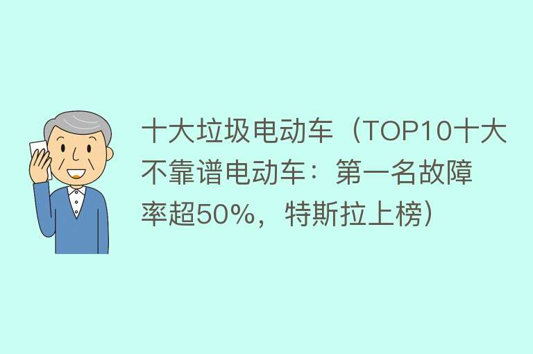 十大垃圾电动车（TOP10十大不靠谱电动车：第一名故障率超50%，特斯拉上榜） 