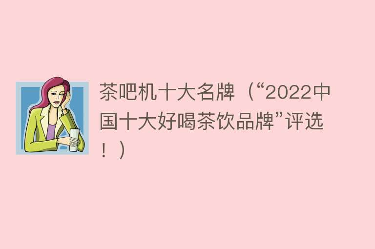 茶吧机十大名牌（“2022中国十大好喝茶饮品牌”评选！）