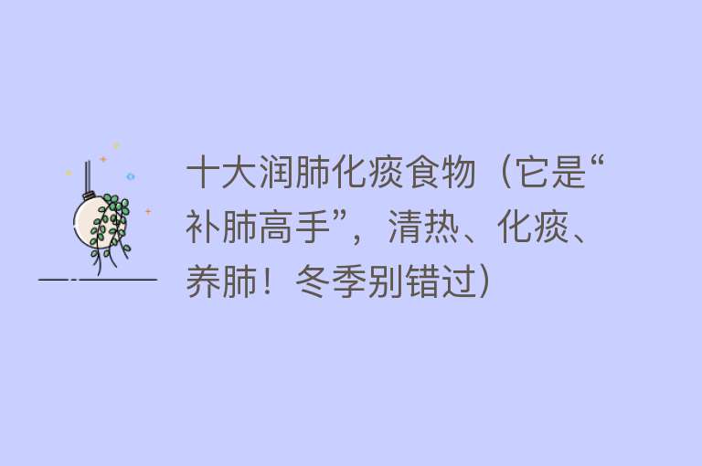 十大润肺化痰食物（它是“补肺高手”，清热、化痰、养肺！冬季别错过） 