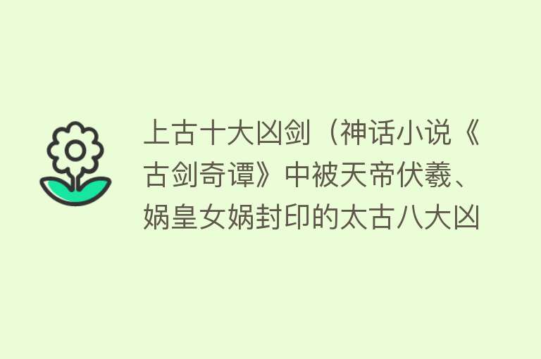 上古十大凶剑（神话小说《古剑奇谭》中被天帝伏羲、娲皇女娲封印的太古八大凶剑）