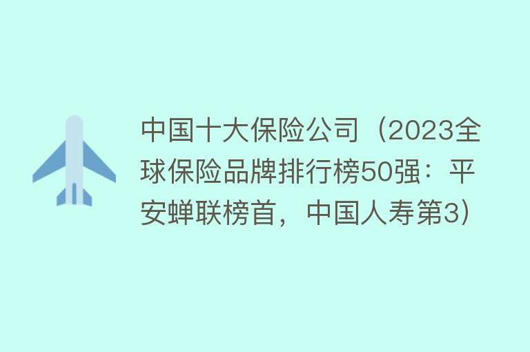 中国十大保险公司（2023全球保险品牌排行榜50强：平安蝉联榜首，中国人寿第3）